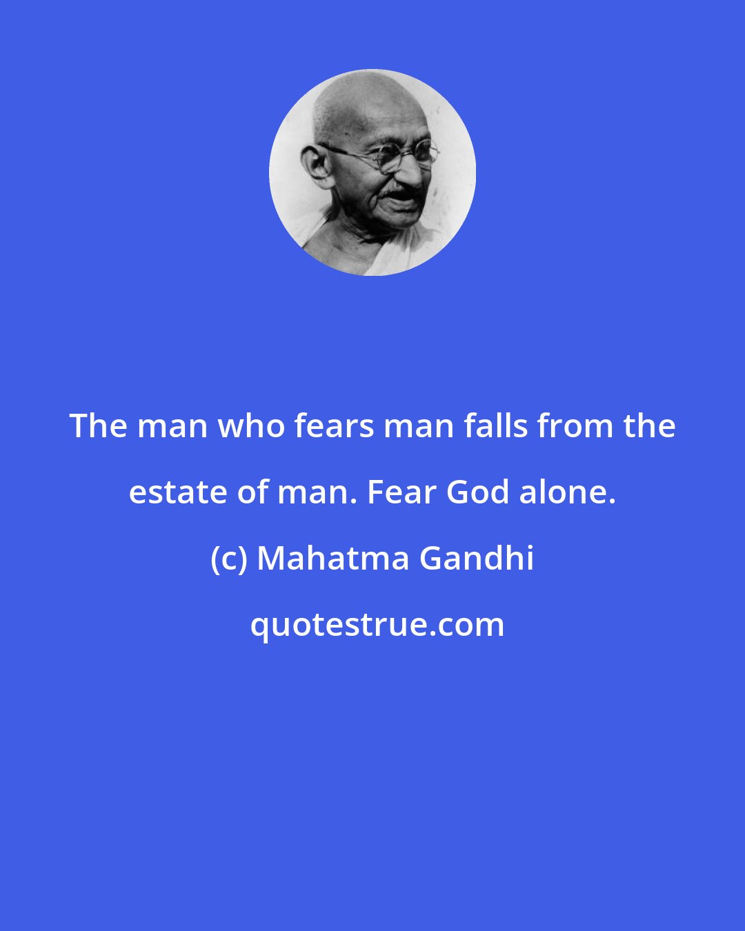 Mahatma Gandhi: The man who fears man falls from the estate of man. Fear God alone.