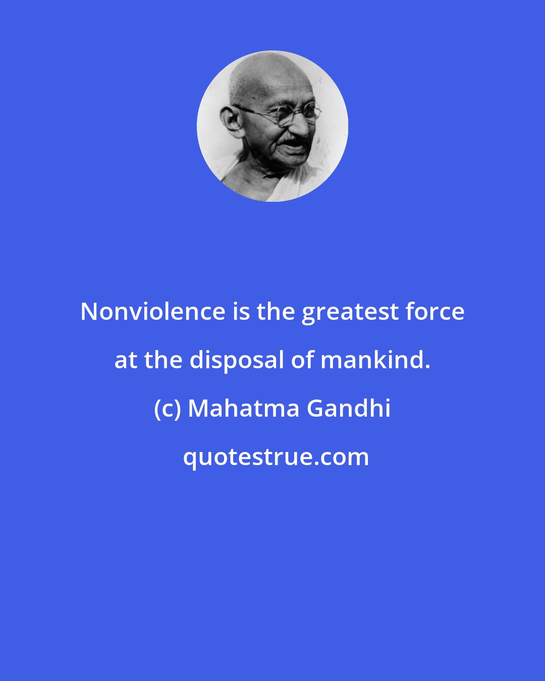 Mahatma Gandhi: Nonviolence is the greatest force at the disposal of mankind.