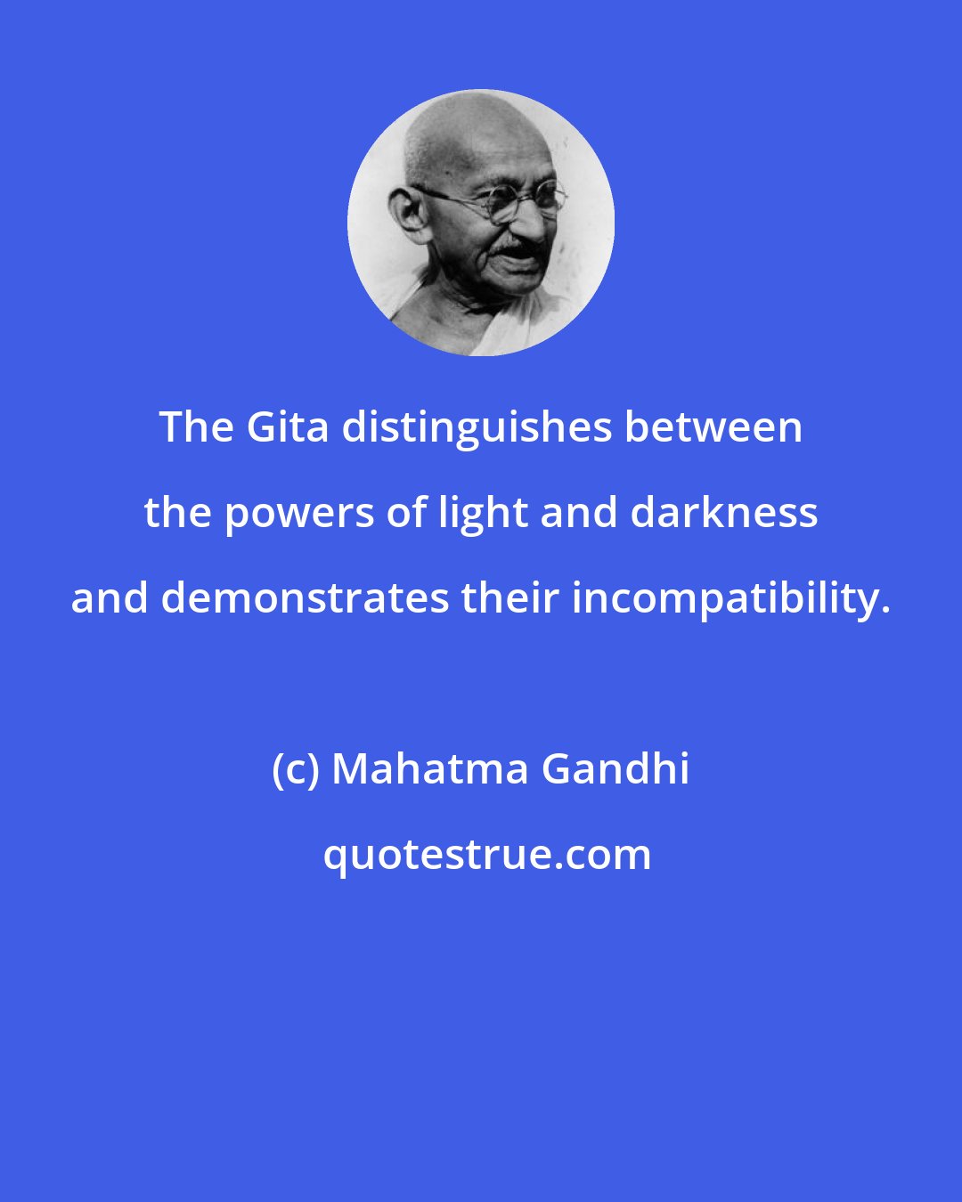 Mahatma Gandhi: The Gita distinguishes between the powers of light and darkness and demonstrates their incompatibility.