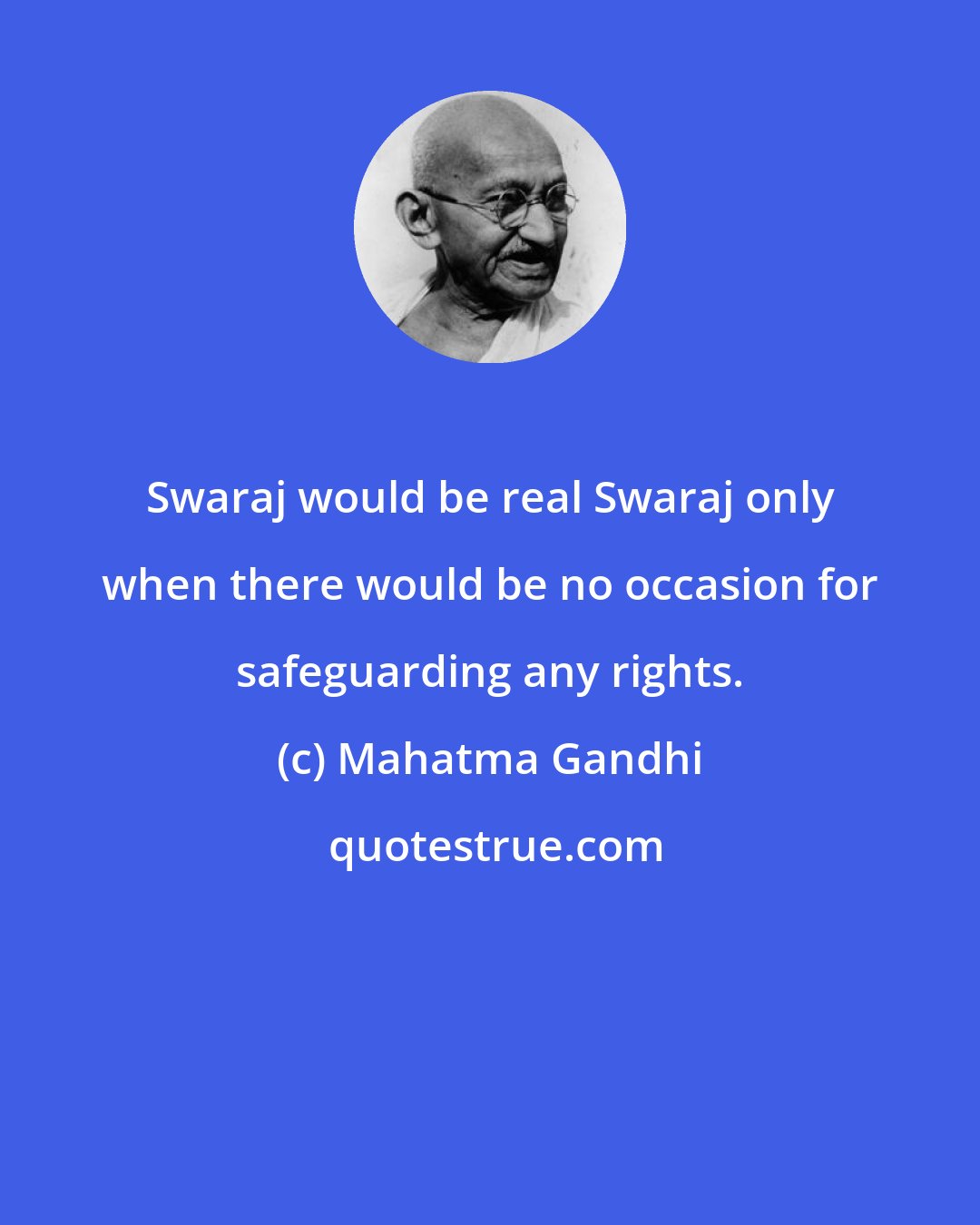 Mahatma Gandhi: Swaraj would be real Swaraj only when there would be no occasion for safeguarding any rights.