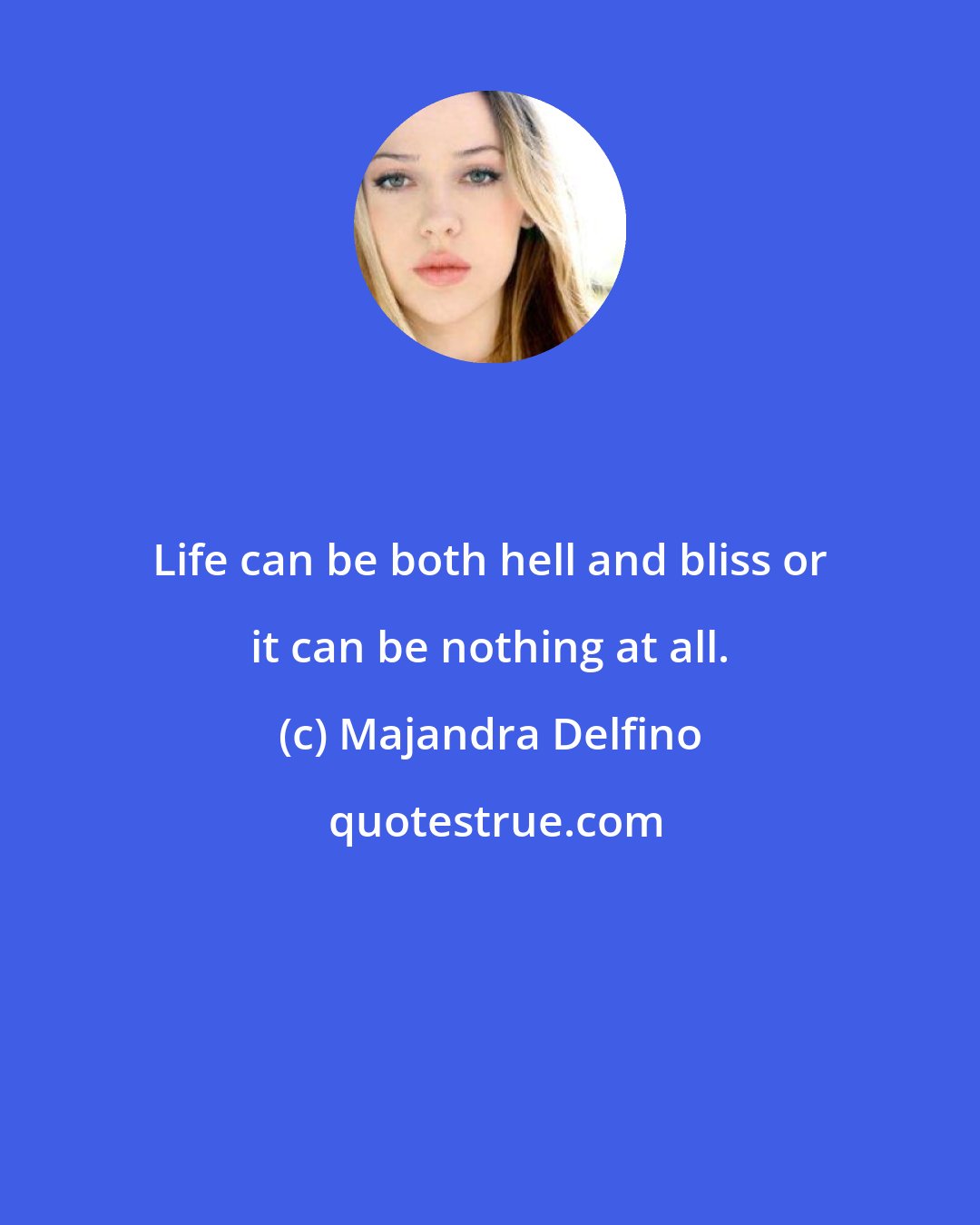 Majandra Delfino: Life can be both hell and bliss or it can be nothing at all.