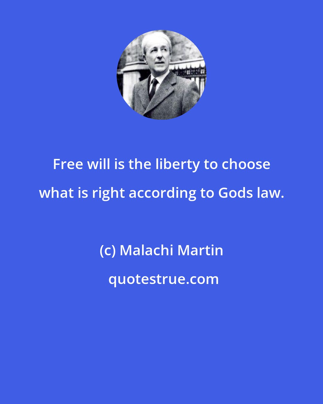 Malachi Martin: Free will is the liberty to choose what is right according to Gods law.