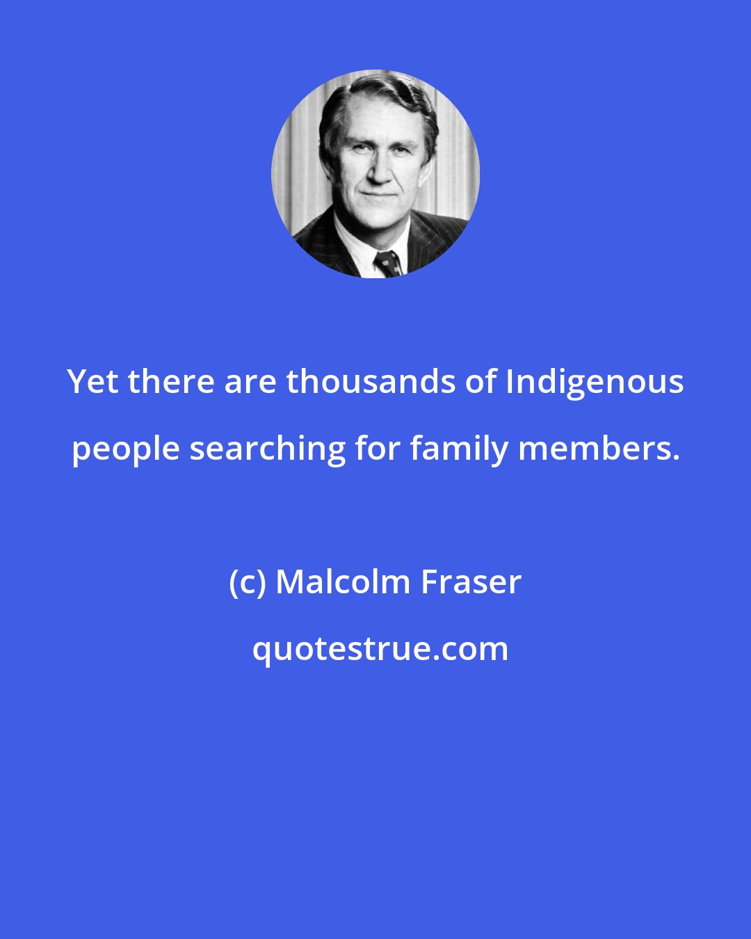 Malcolm Fraser: Yet there are thousands of Indigenous people searching for family members.