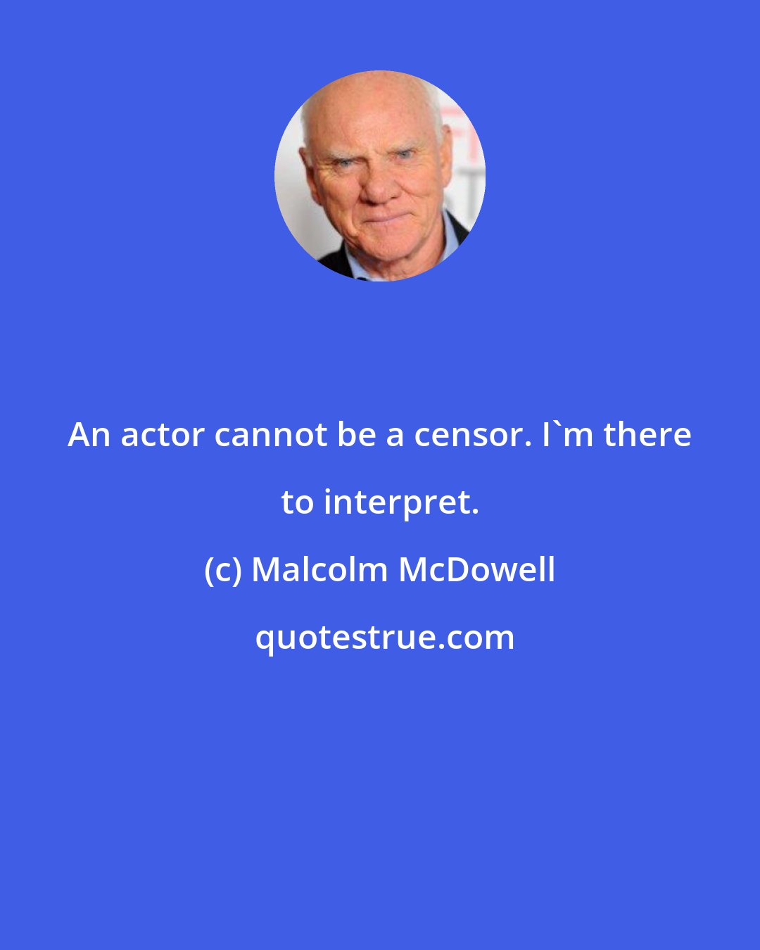 Malcolm McDowell: An actor cannot be a censor. I'm there to interpret.