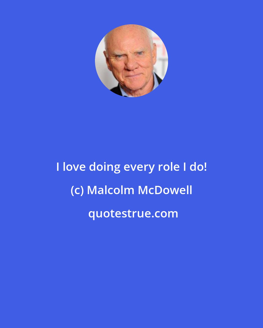 Malcolm McDowell: I love doing every role I do!