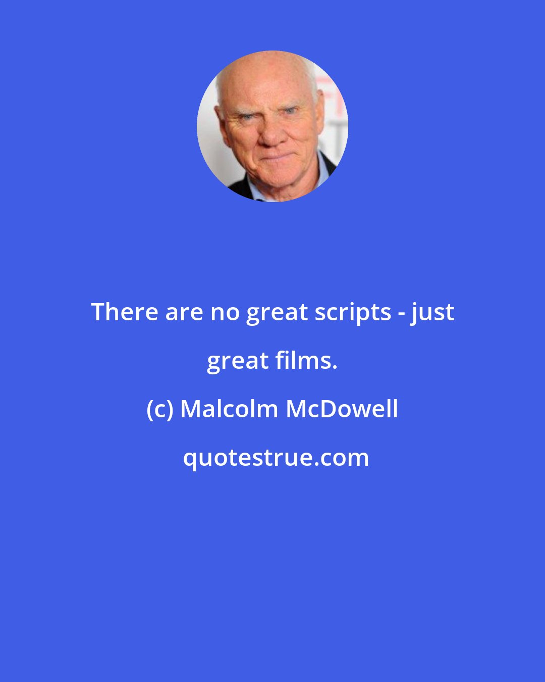 Malcolm McDowell: There are no great scripts - just great films.