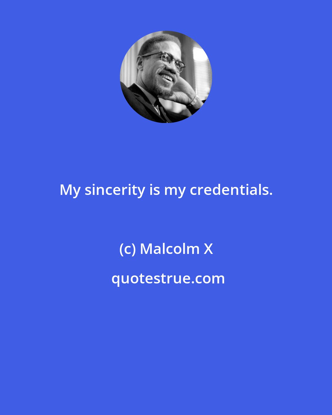 Malcolm X: My sincerity is my credentials.