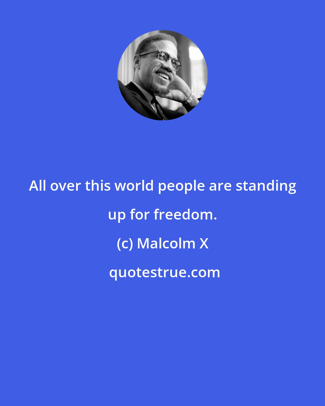 Malcolm X: All over this world people are standing up for freedom.