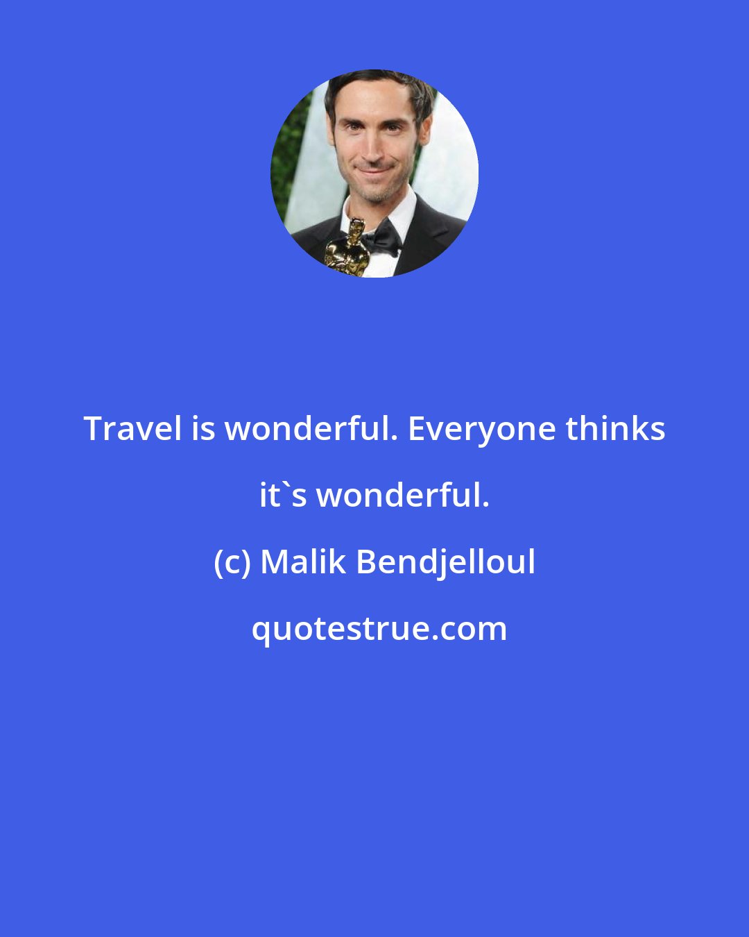 Malik Bendjelloul: Travel is wonderful. Everyone thinks it's wonderful.