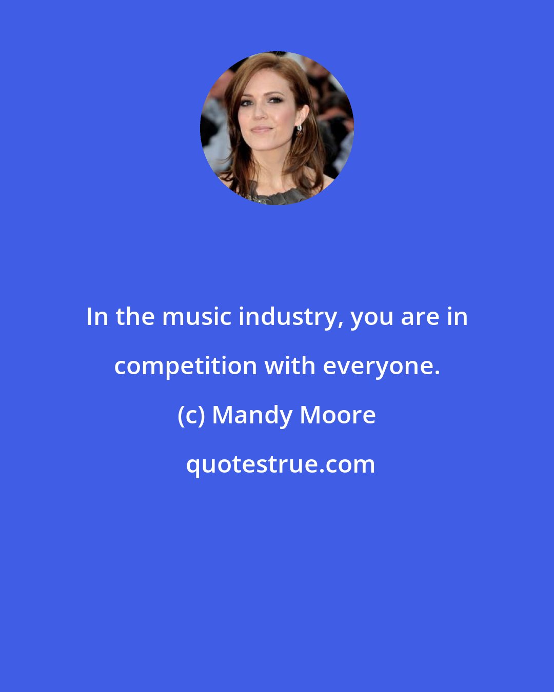 Mandy Moore: In the music industry, you are in competition with everyone.