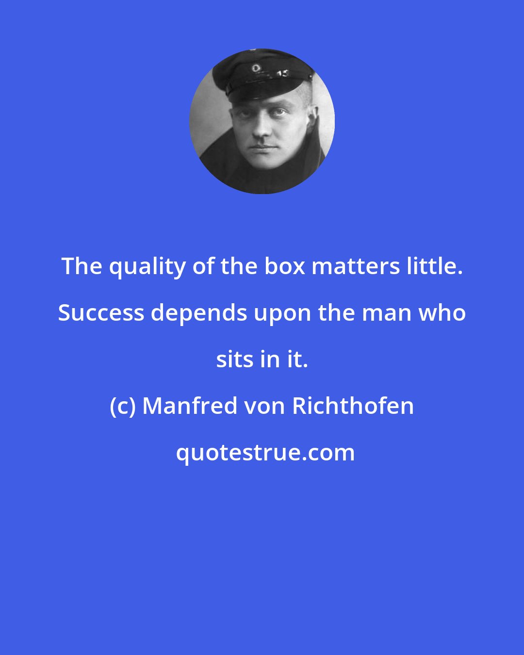 Manfred von Richthofen: The quality of the box matters little. Success depends upon the man who sits in it.