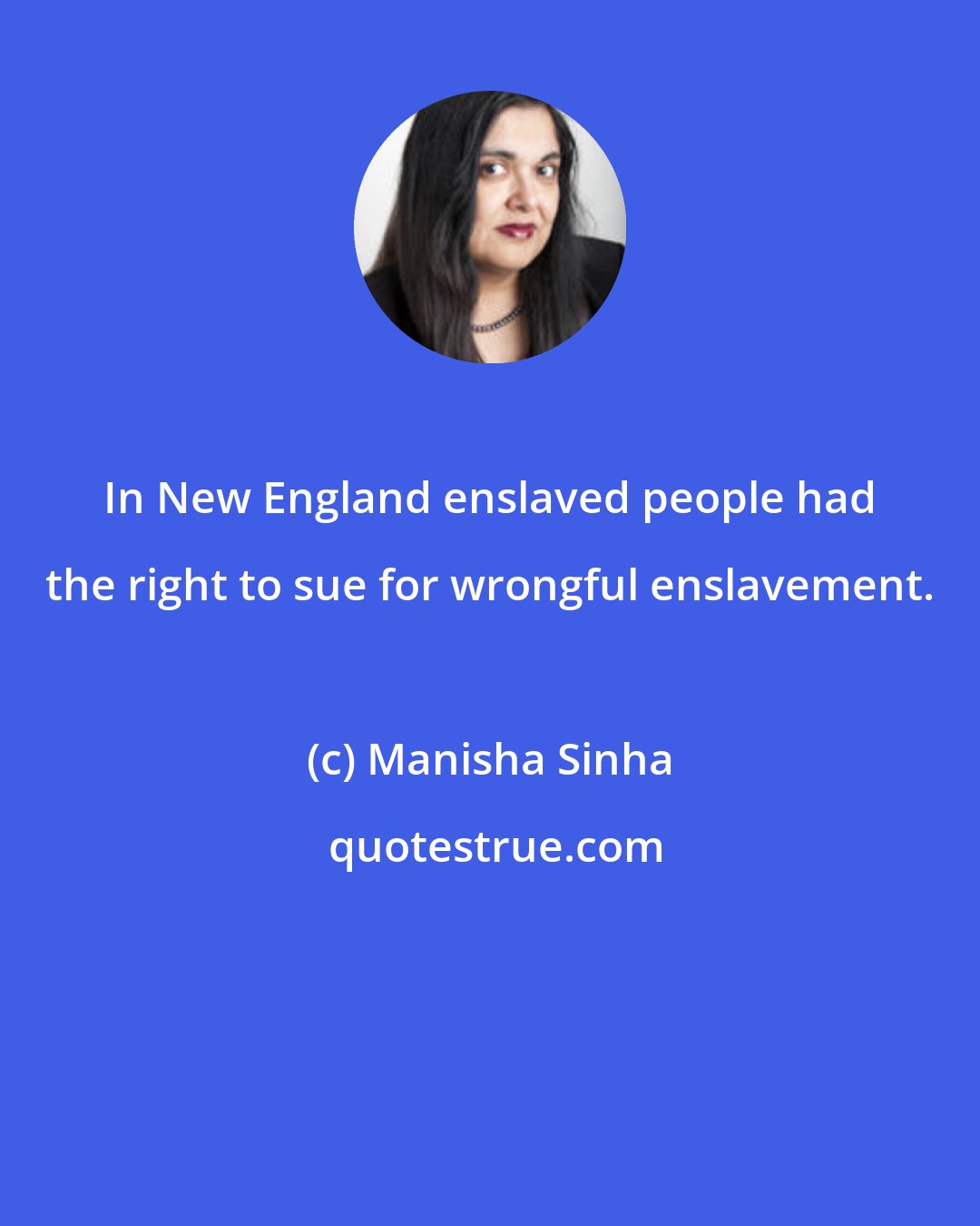 Manisha Sinha: In New England enslaved people had the right to sue for wrongful enslavement.