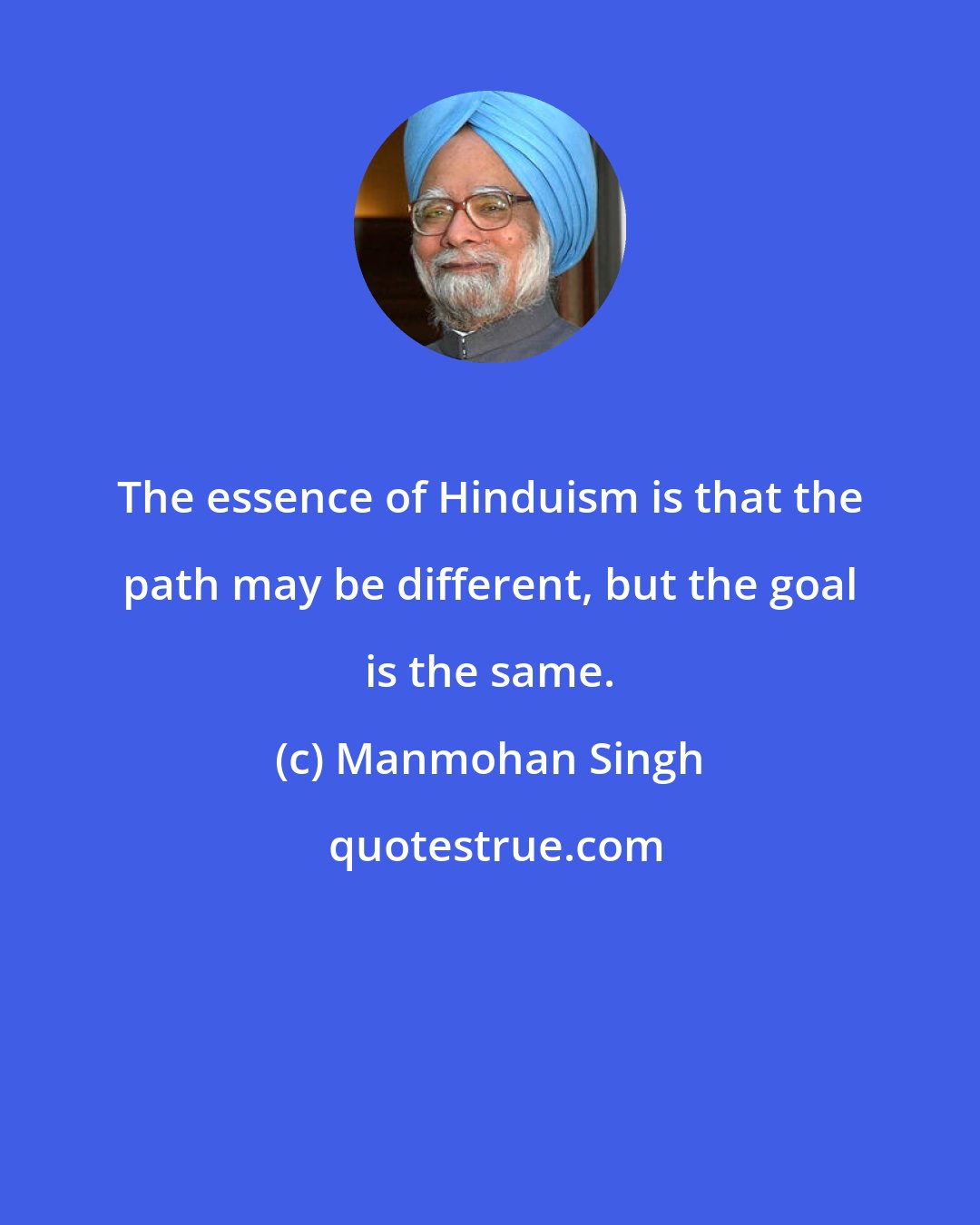 Manmohan Singh: The essence of Hinduism is that the path may be different, but the goal is the same.