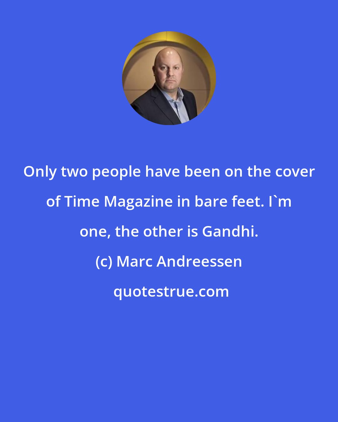 Marc Andreessen: Only two people have been on the cover of Time Magazine in bare feet. I'm one, the other is Gandhi.