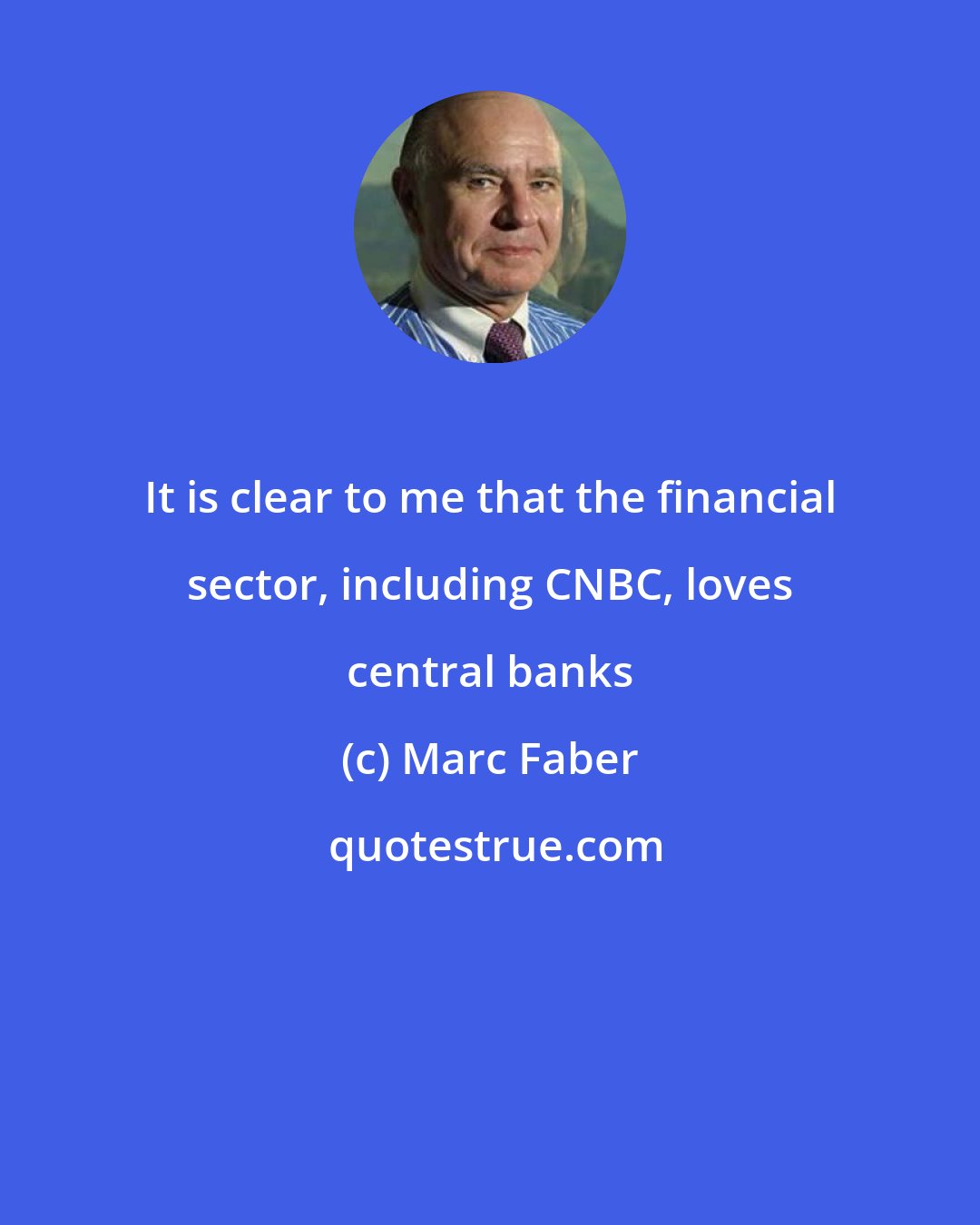 Marc Faber: It is clear to me that the financial sector, including CNBC, loves central banks