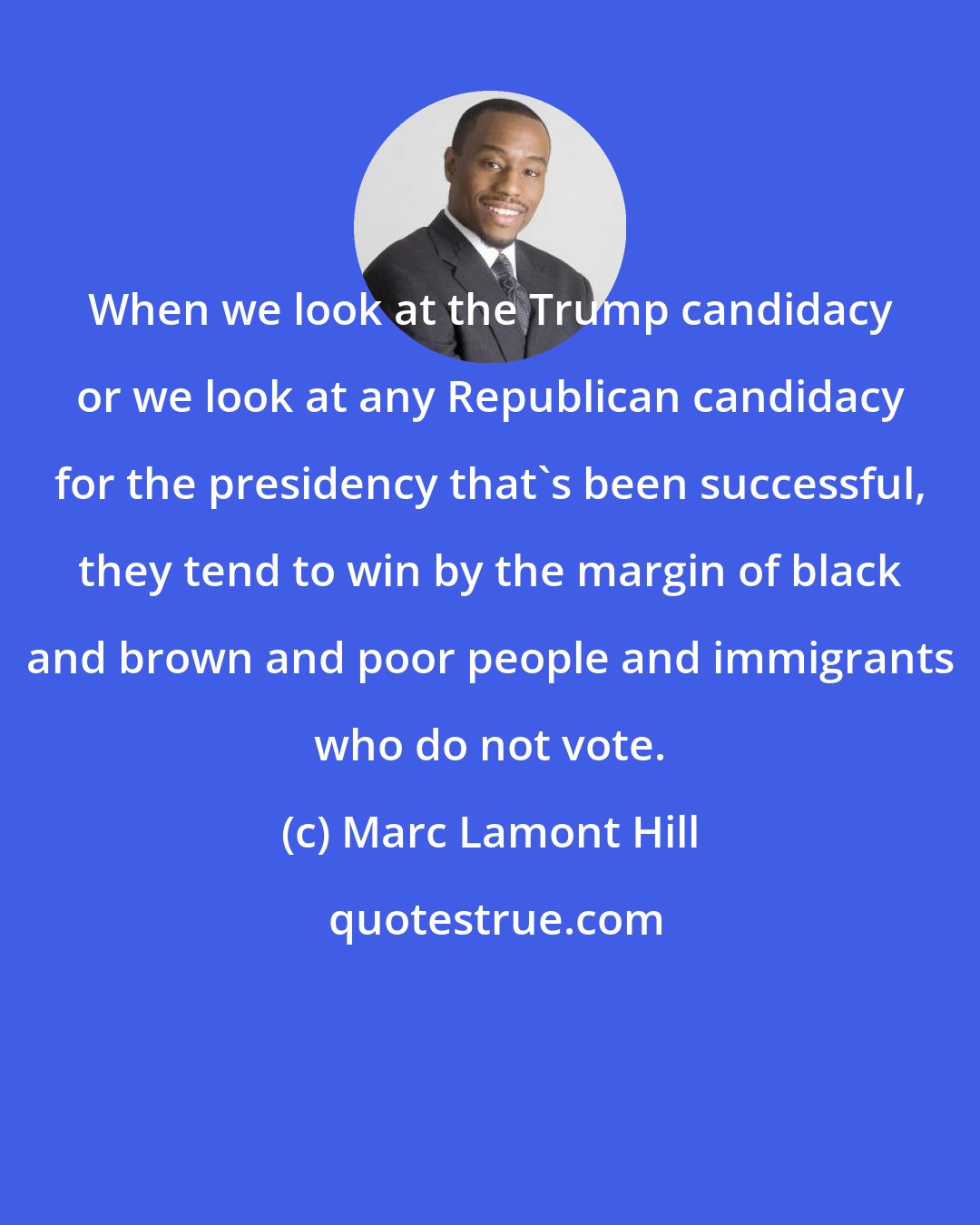 Marc Lamont Hill: When we look at the Trump candidacy or we look at any Republican candidacy for the presidency that's been successful, they tend to win by the margin of black and brown and poor people and immigrants who do not vote.