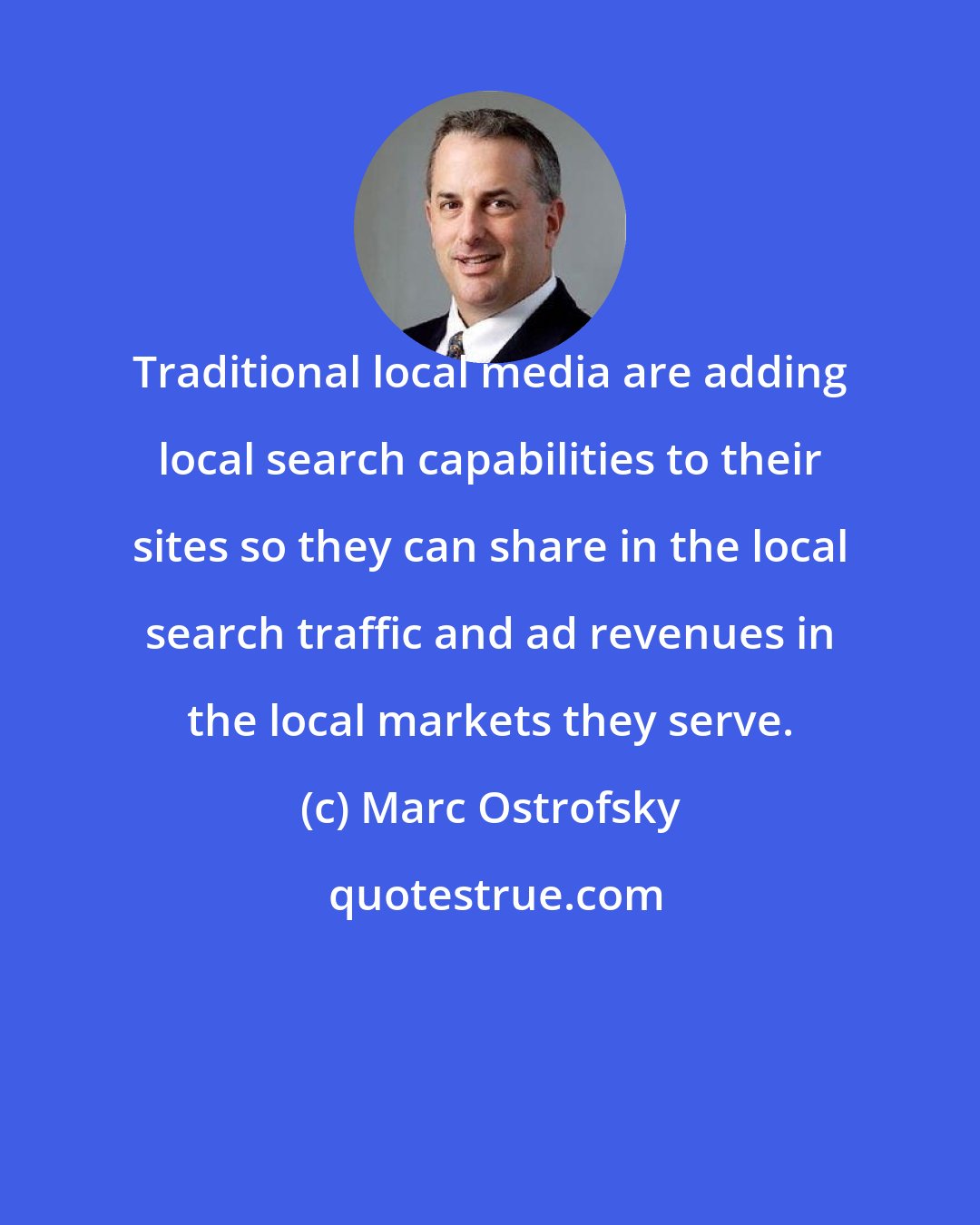 Marc Ostrofsky: Traditional local media are adding local search capabilities to their sites so they can share in the local search traffic and ad revenues in the local markets they serve.