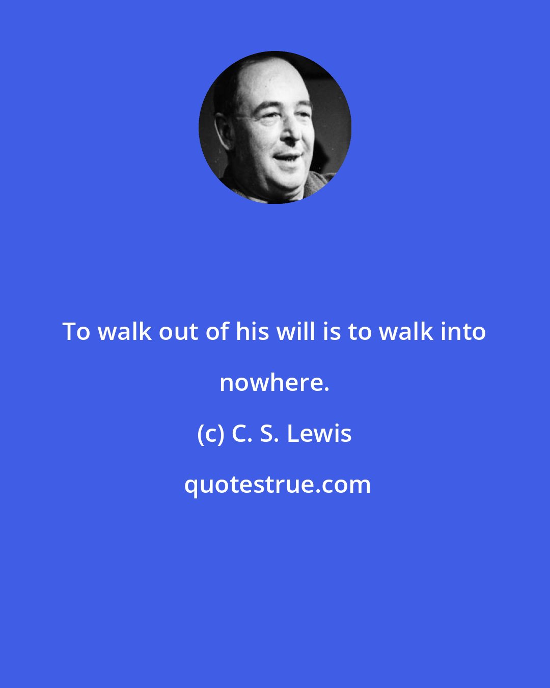 C. S. Lewis: To walk out of his will is to walk into nowhere.