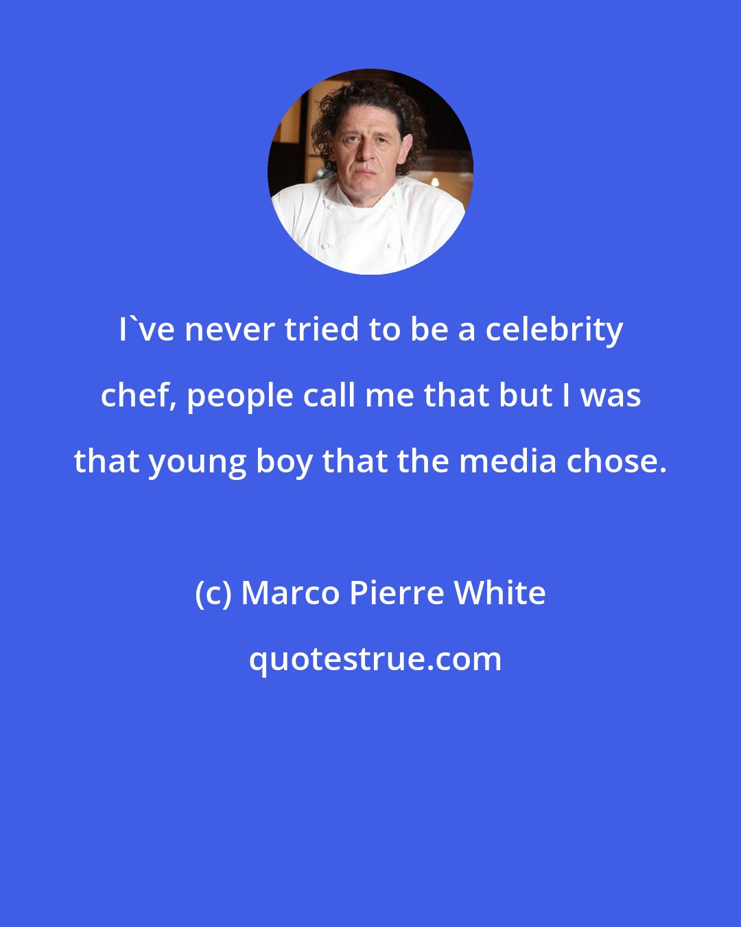 Marco Pierre White: I've never tried to be a celebrity chef, people call me that but I was that young boy that the media chose.