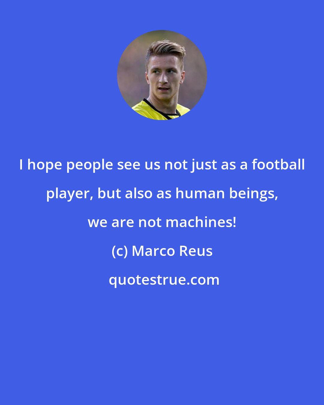 Marco Reus: I hope people see us not just as a football player, but also as human beings, we are not machines!