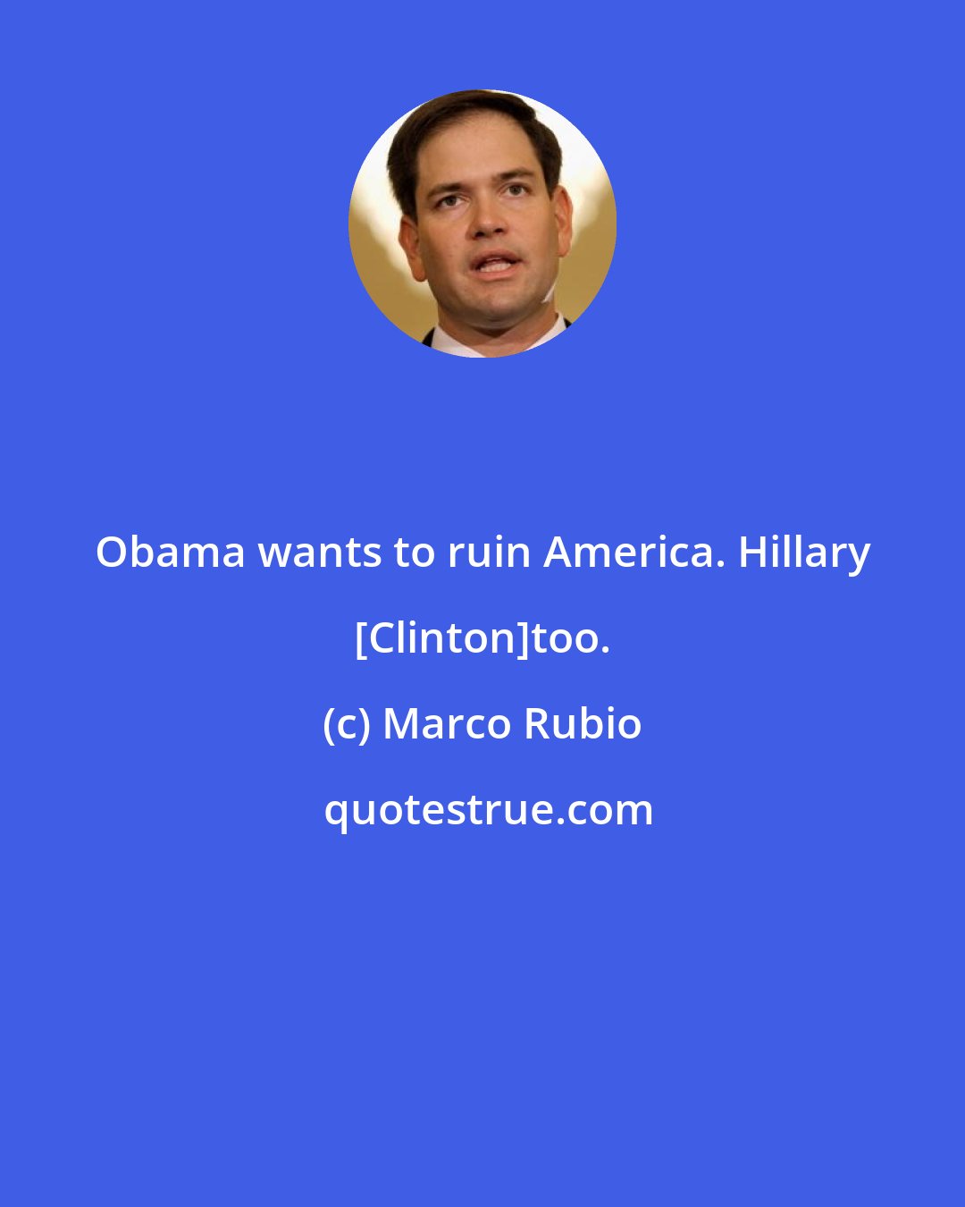 Marco Rubio: Obama wants to ruin America. Hillary [Clinton]too.