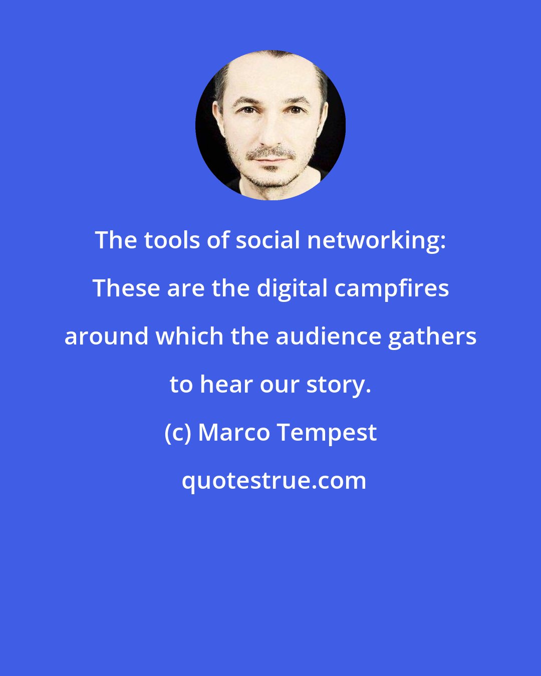 Marco Tempest: The tools of social networking: These are the digital campfires around which the audience gathers to hear our story.