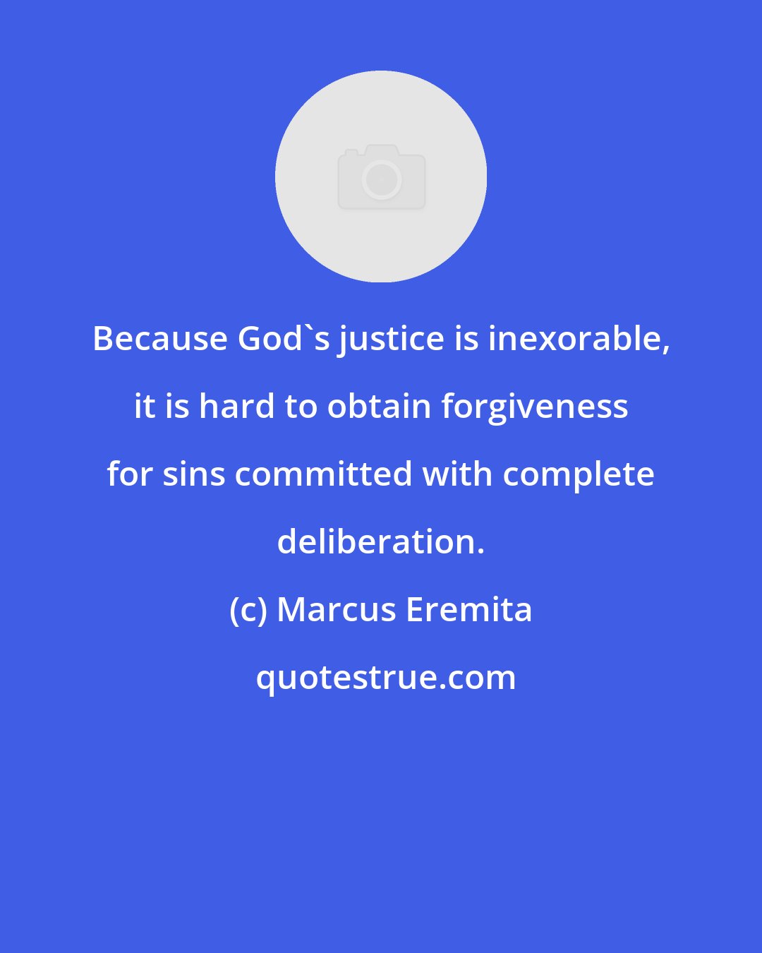 Marcus Eremita: Because God's justice is inexorable, it is hard to obtain forgiveness for sins committed with complete deliberation.