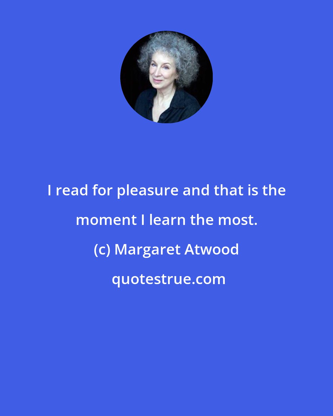 Margaret Atwood: I read for pleasure and that is the moment I learn the most.