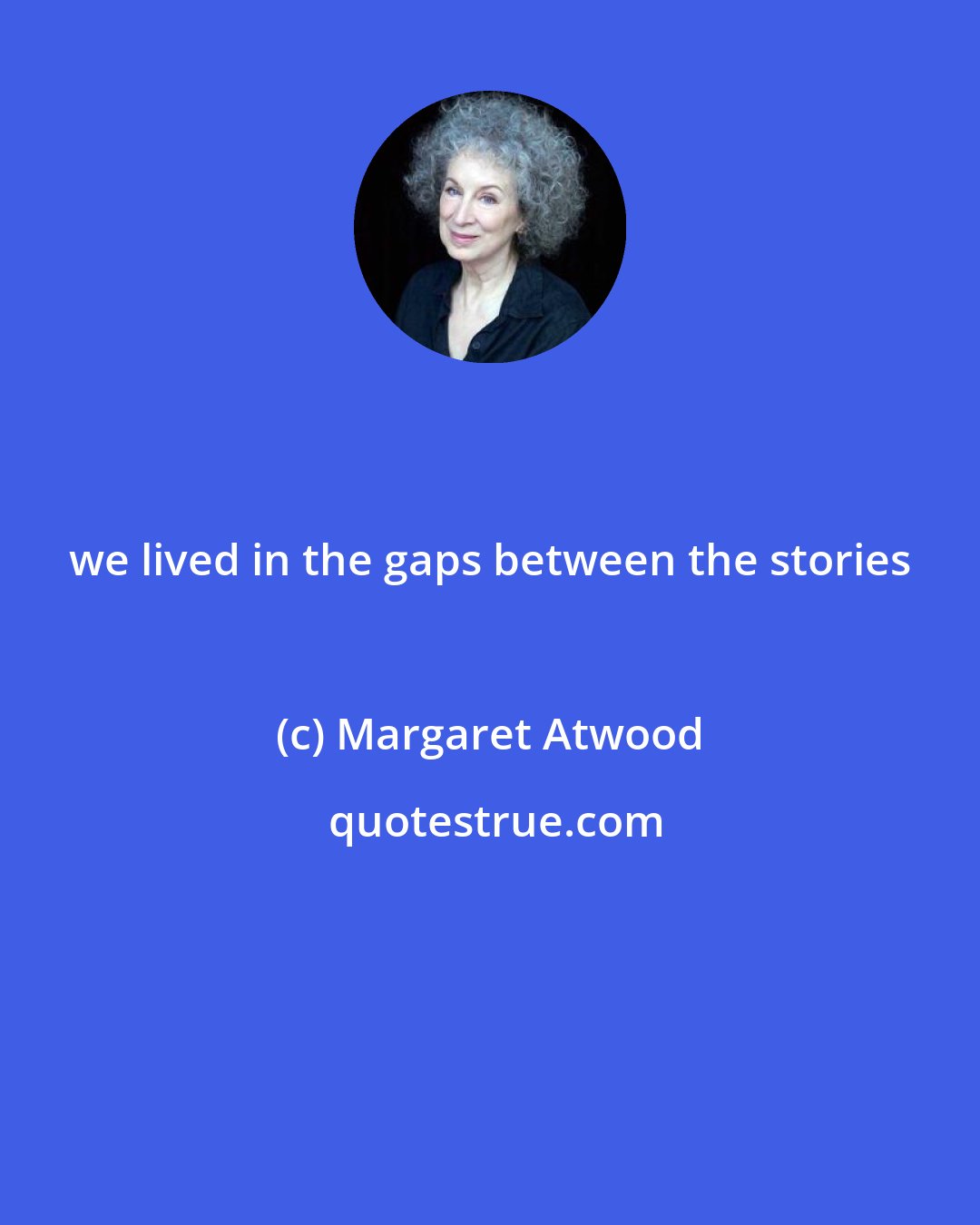 Margaret Atwood: we lived in the gaps between the stories