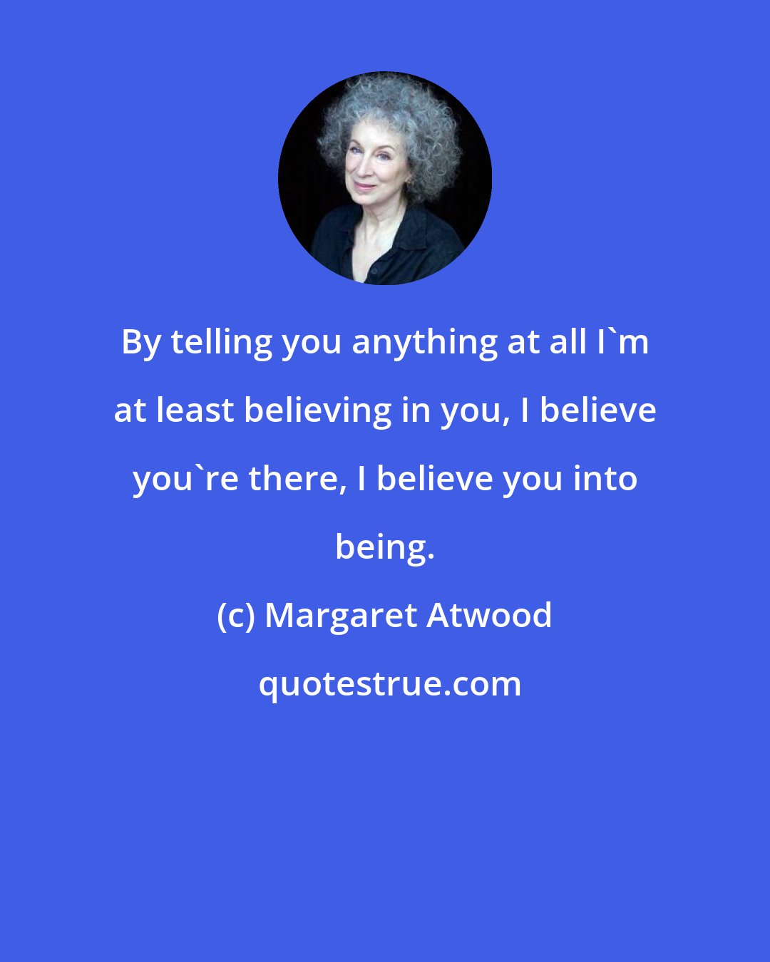 Margaret Atwood: By telling you anything at all I'm at least believing in you, I believe you're there, I believe you into being.