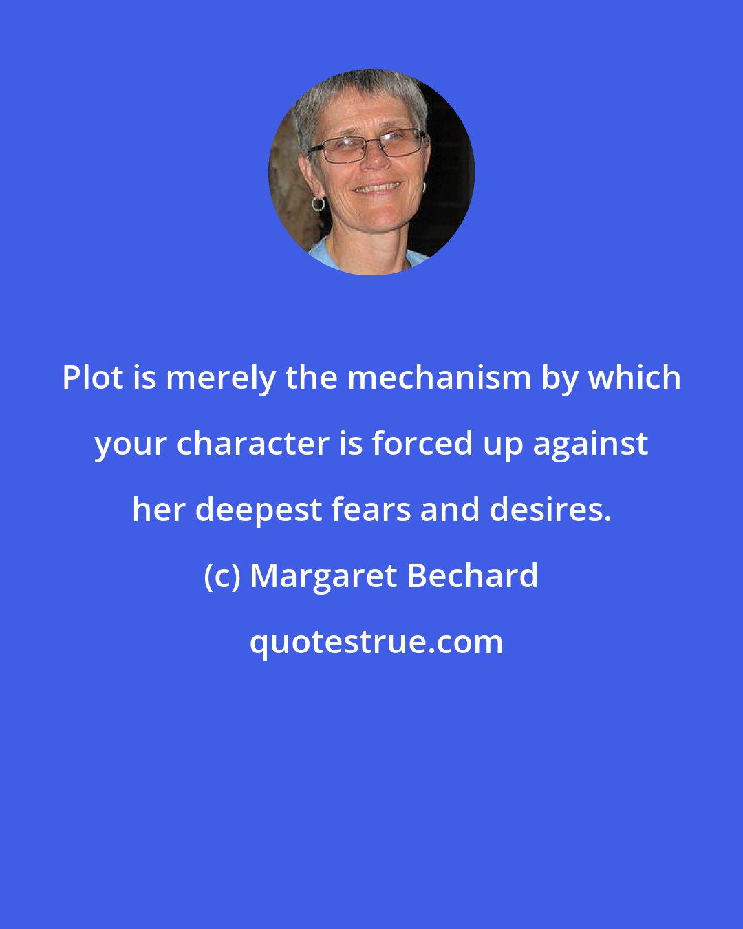 Margaret Bechard: Plot is merely the mechanism by which your character is forced up against her deepest fears and desires.