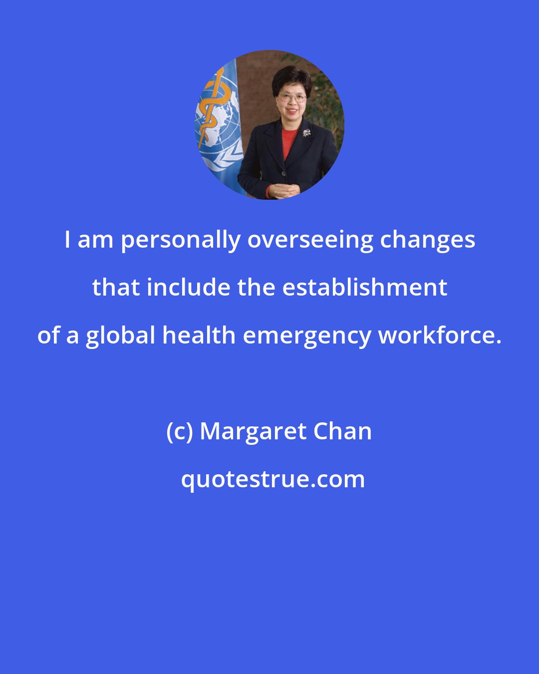 Margaret Chan: I am personally overseeing changes that include the establishment of a global health emergency workforce.