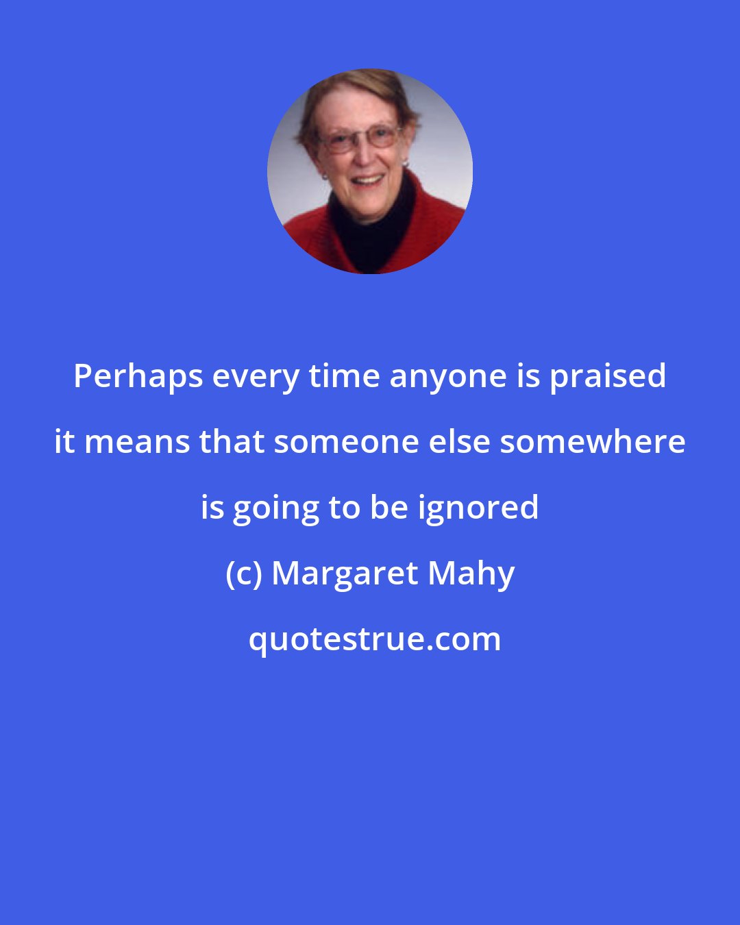 Margaret Mahy: Perhaps every time anyone is praised it means that someone else somewhere is going to be ignored