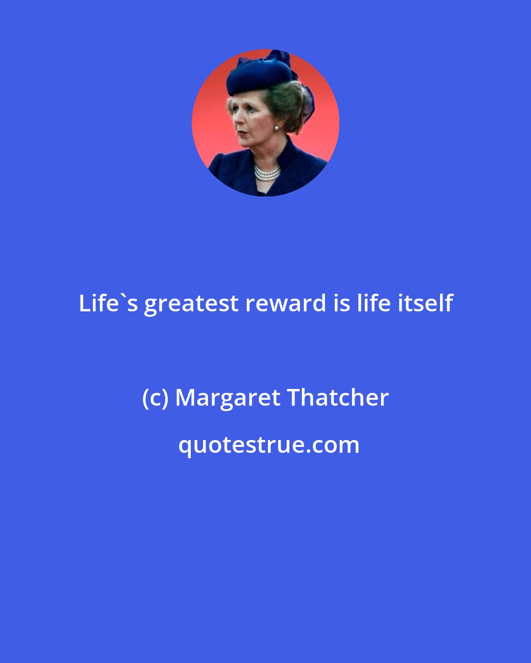Margaret Thatcher: Life's greatest reward is life itself