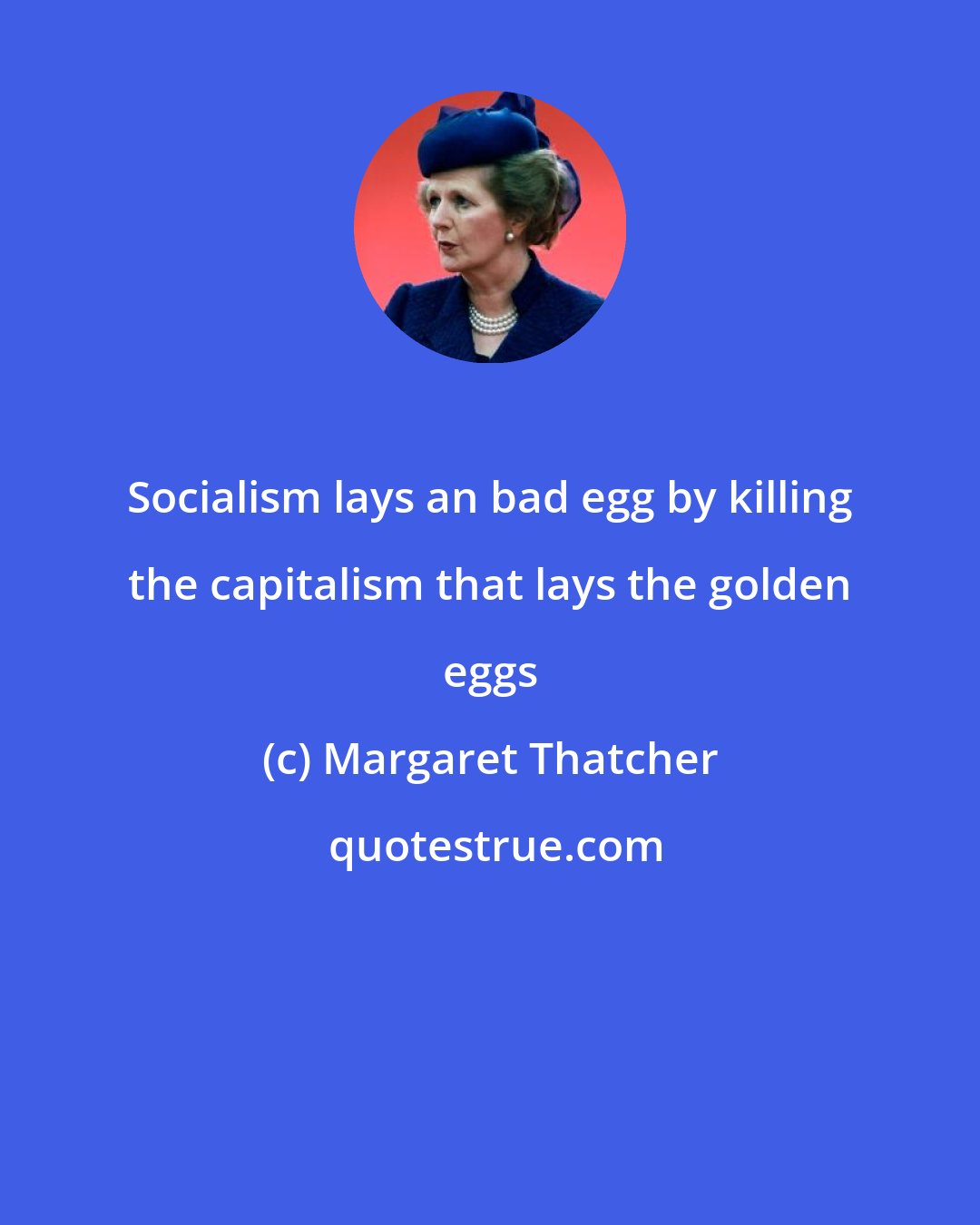 Margaret Thatcher: Socialism lays an bad egg by killing the capitalism that lays the golden eggs
