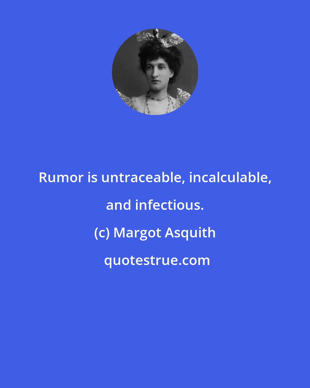 Margot Asquith: Rumor is untraceable, incalculable, and infectious.
