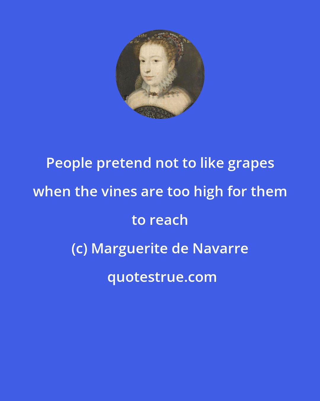 Marguerite de Navarre: People pretend not to like grapes when the vines are too high for them to reach