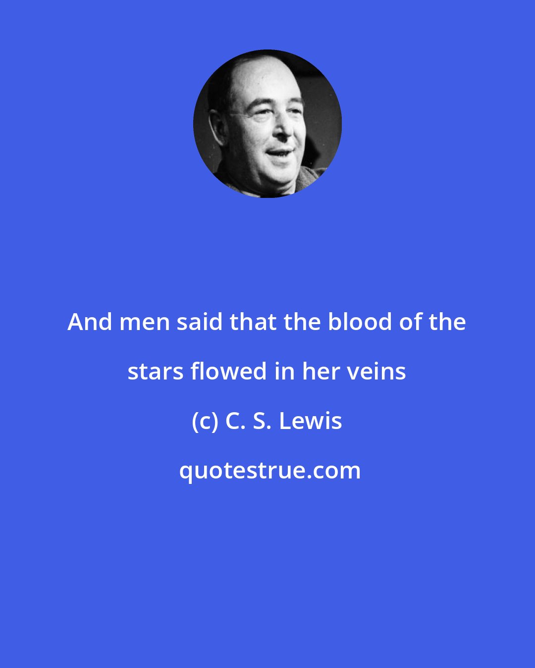 C. S. Lewis: And men said that the blood of the stars flowed in her veins