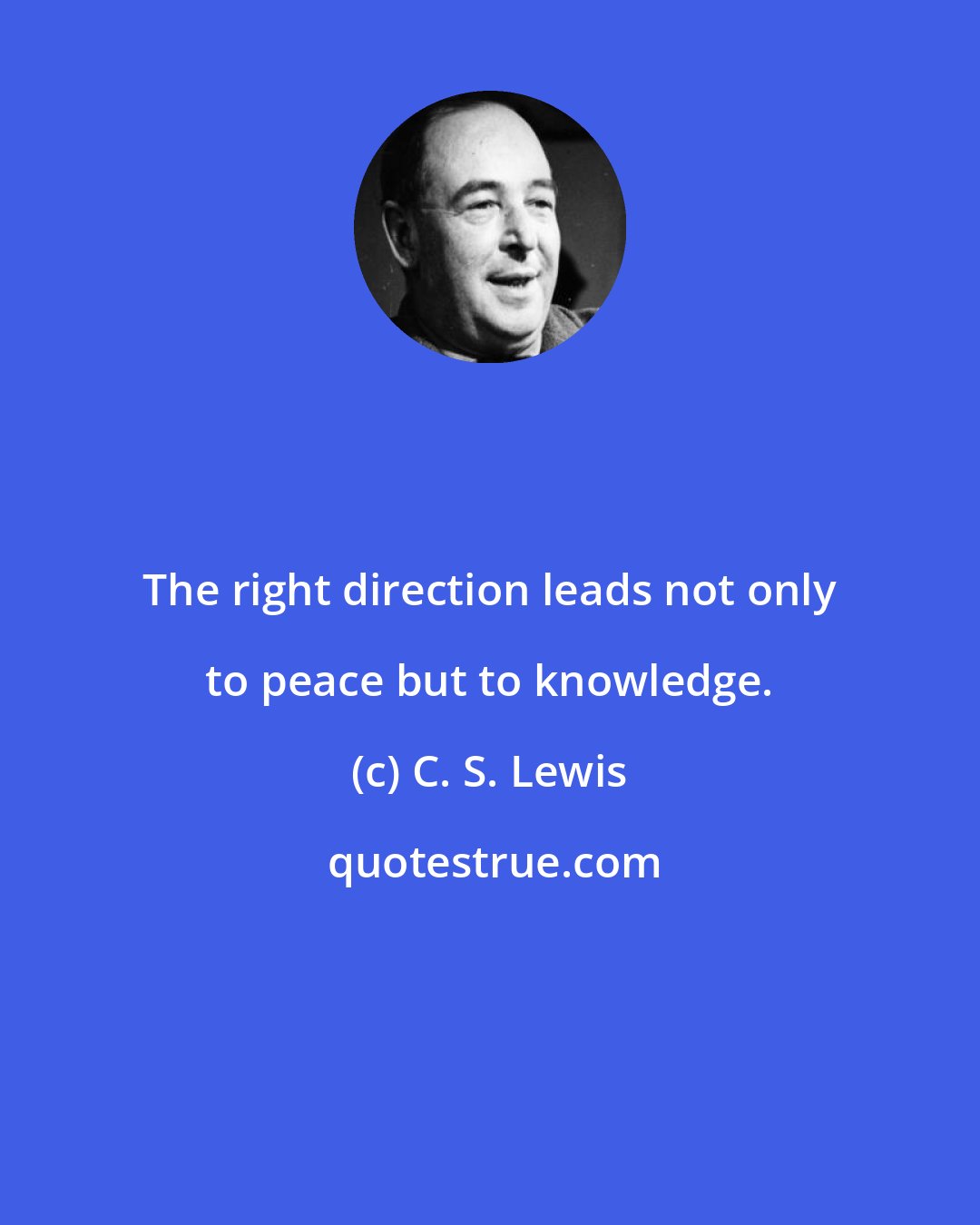 C. S. Lewis: The right direction leads not only to peace but to knowledge.