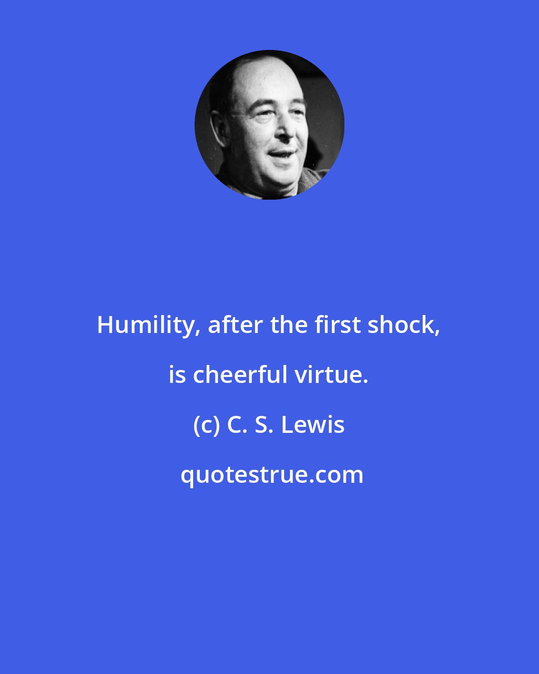 C. S. Lewis: Humility, after the first shock, is cheerful virtue.