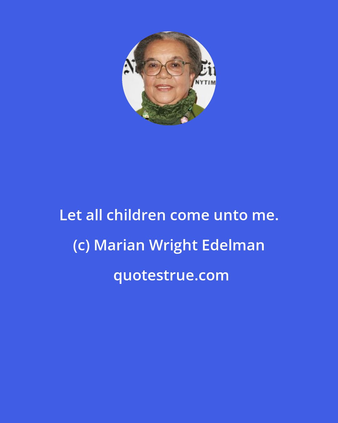 Marian Wright Edelman: Let all children come unto me.