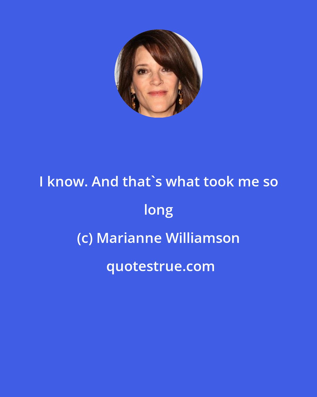 Marianne Williamson: I know. And that's what took me so long