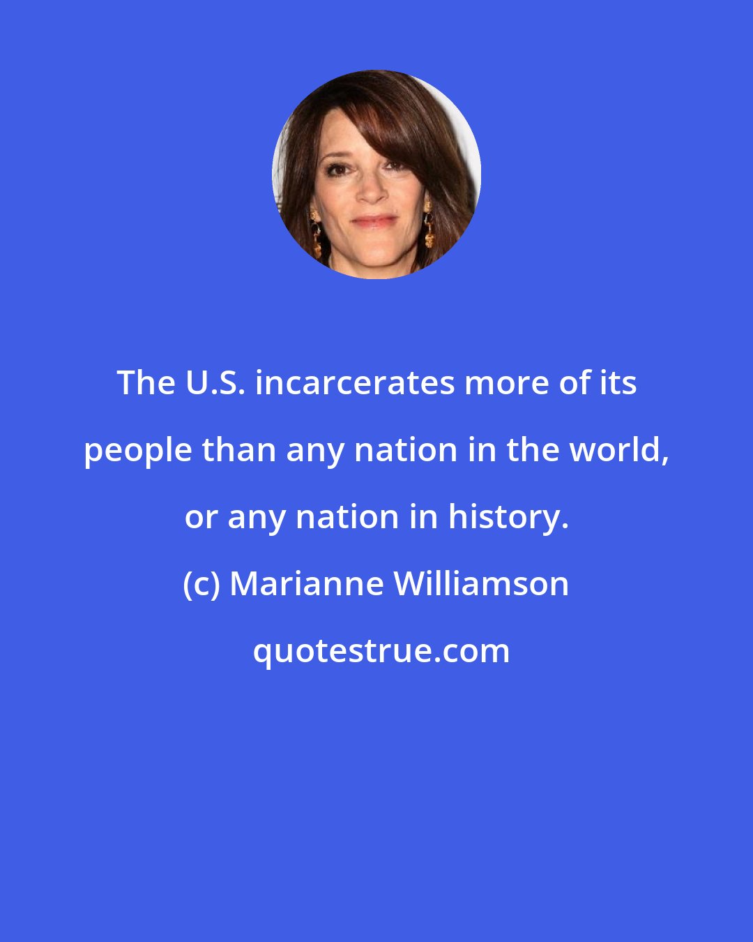 Marianne Williamson: The U.S. incarcerates more of its people than any nation in the world, or any nation in history.