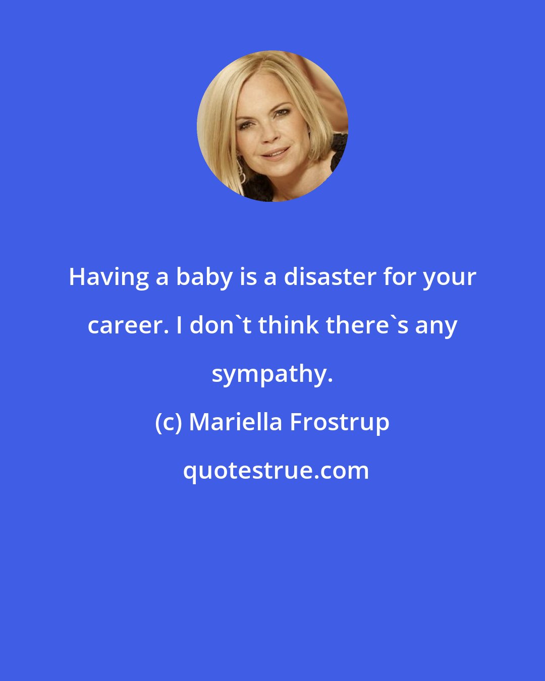 Mariella Frostrup: Having a baby is a disaster for your career. I don't think there's any sympathy.