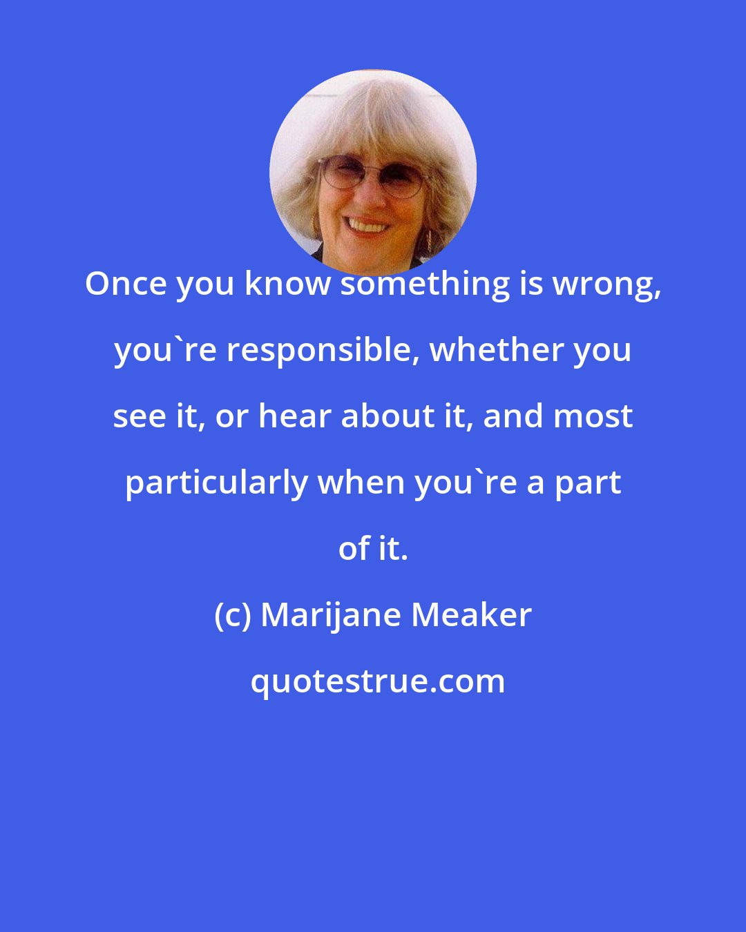 Marijane Meaker: Once you know something is wrong, you're responsible, whether you see it, or hear about it, and most particularly when you're a part of it.