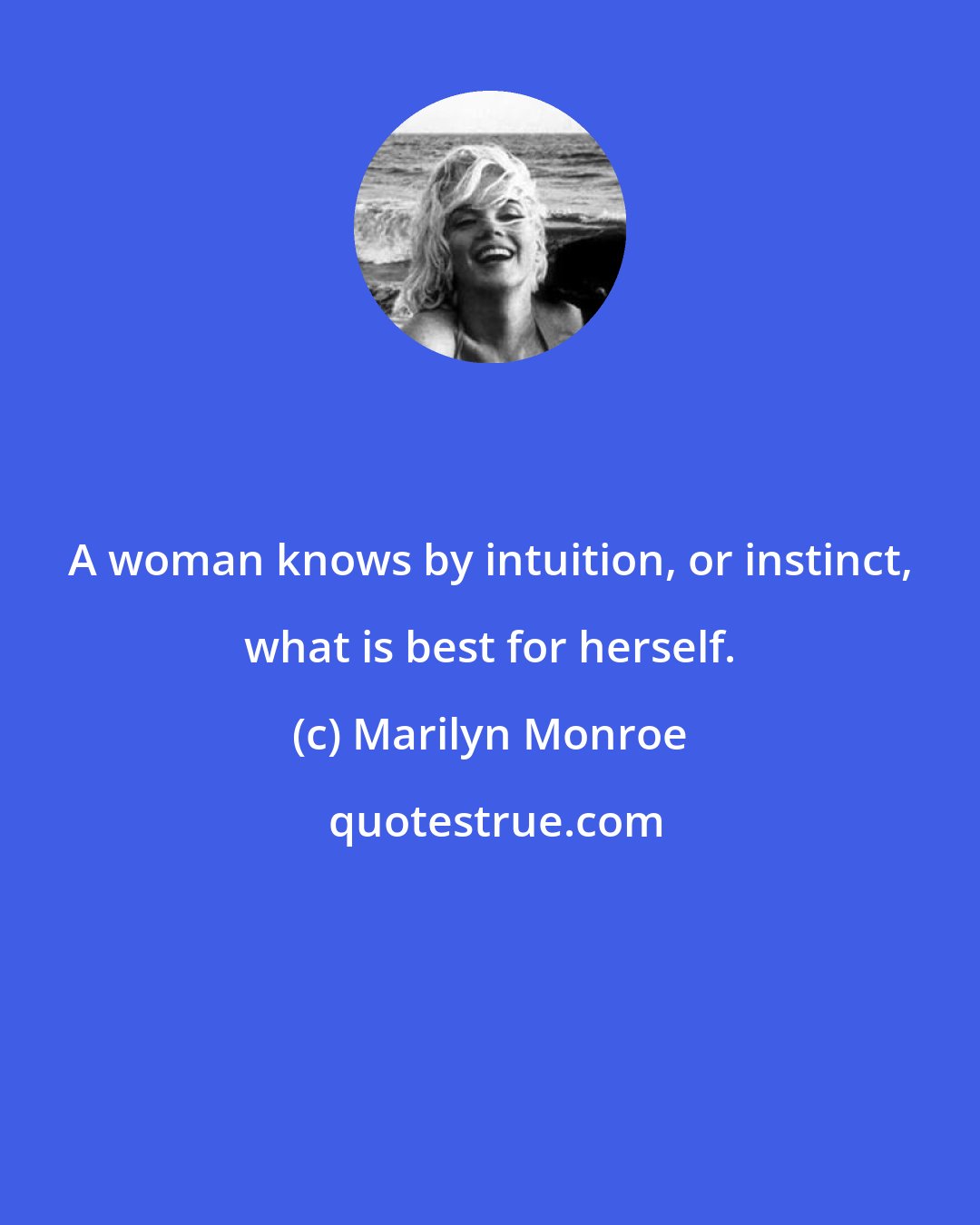 Marilyn Monroe: A woman knows by intuition, or instinct, what is best for herself.