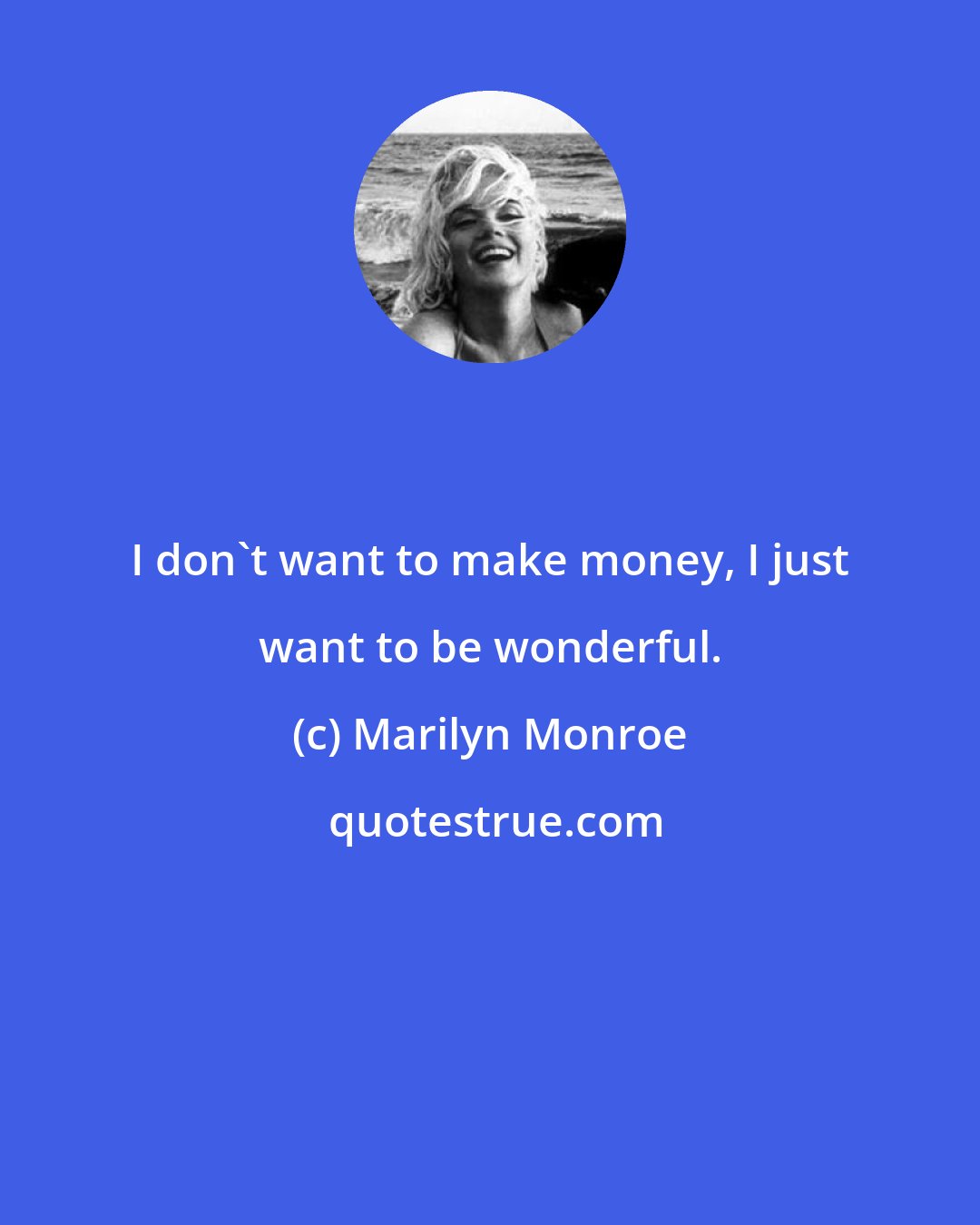 Marilyn Monroe: I don't want to make money, I just want to be wonderful.