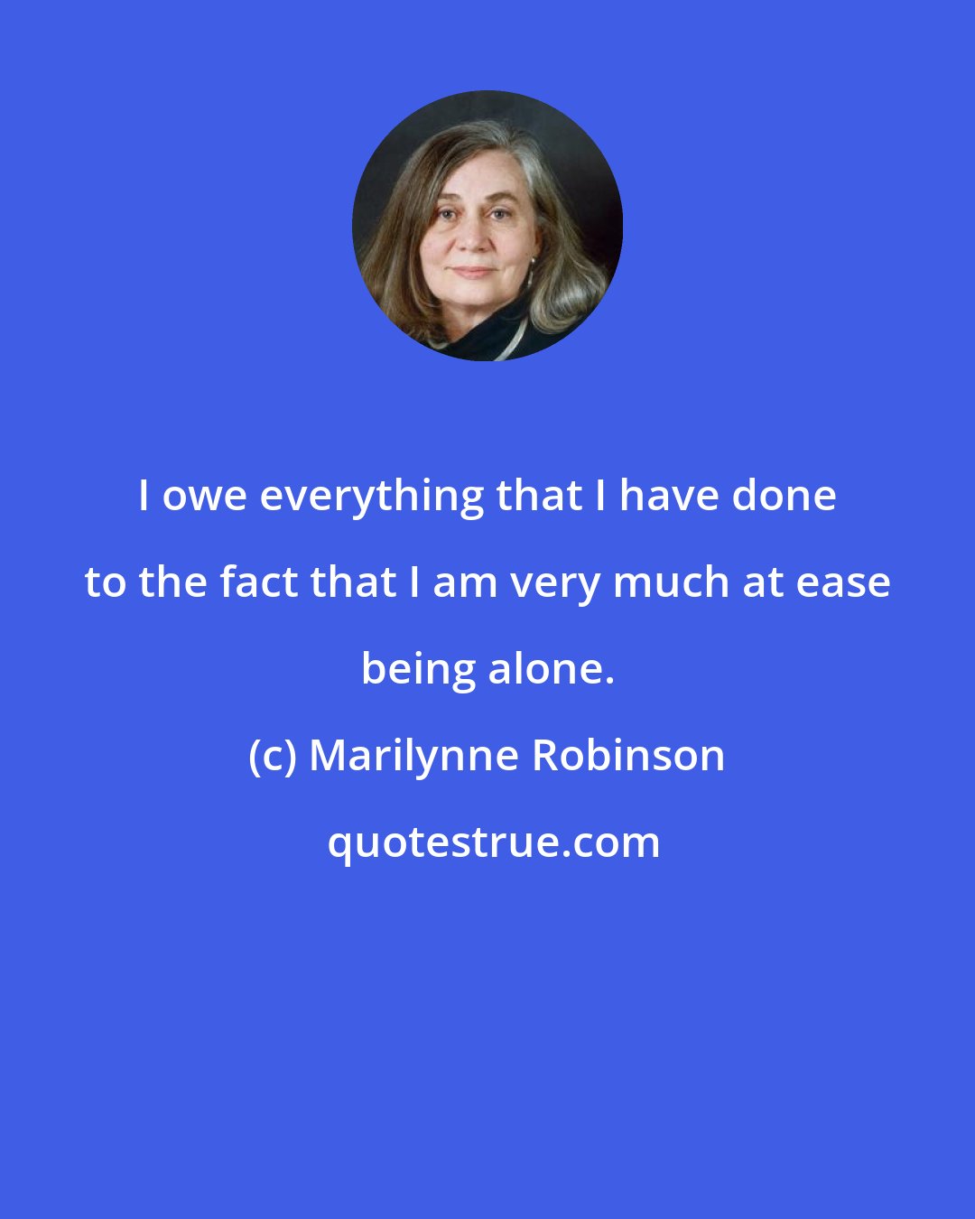 Marilynne Robinson: I owe everything that I have done to the fact that I am very much at ease being alone.