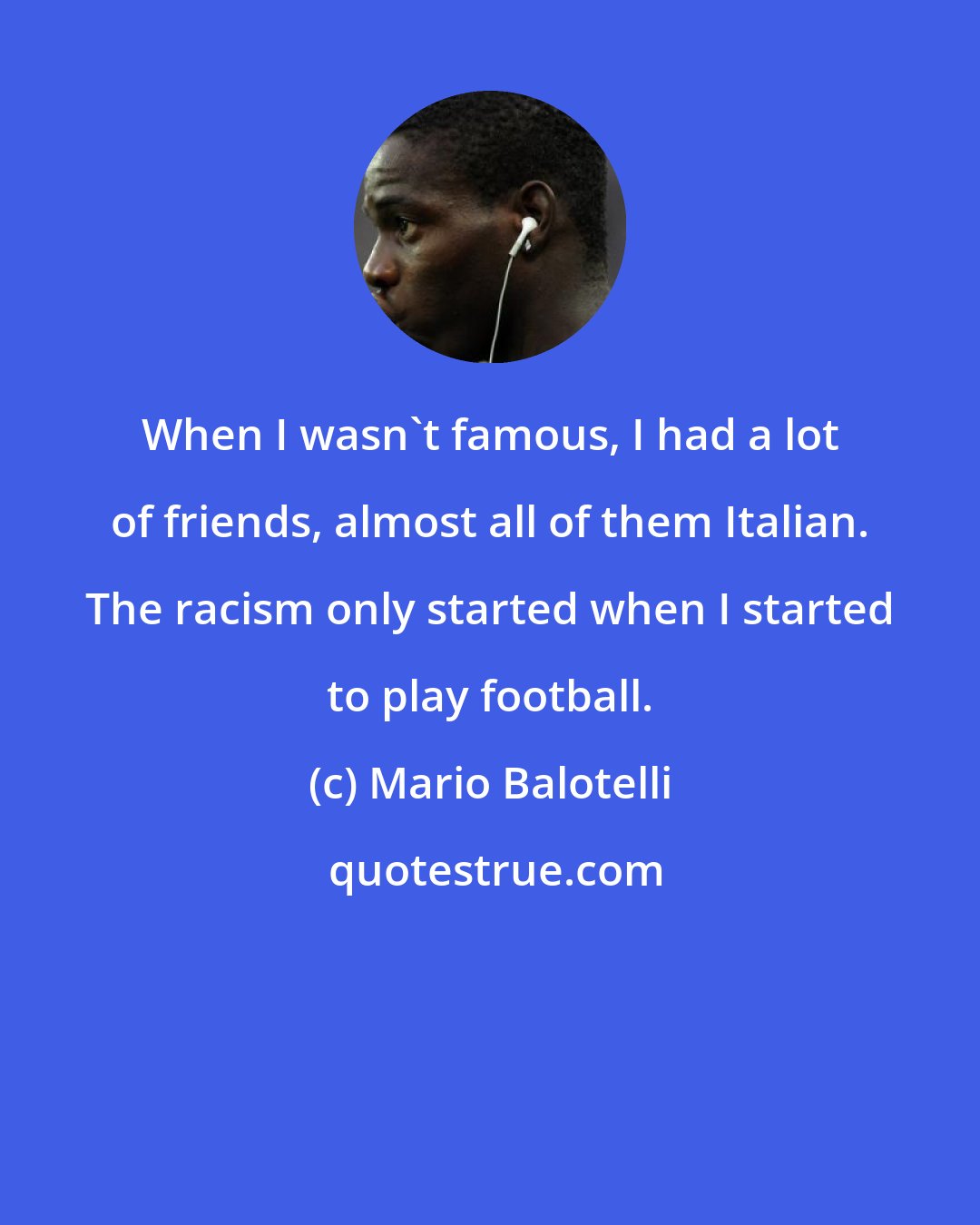 Mario Balotelli: When I wasn't famous, I had a lot of friends, almost all of them Italian. The racism only started when I started to play football.
