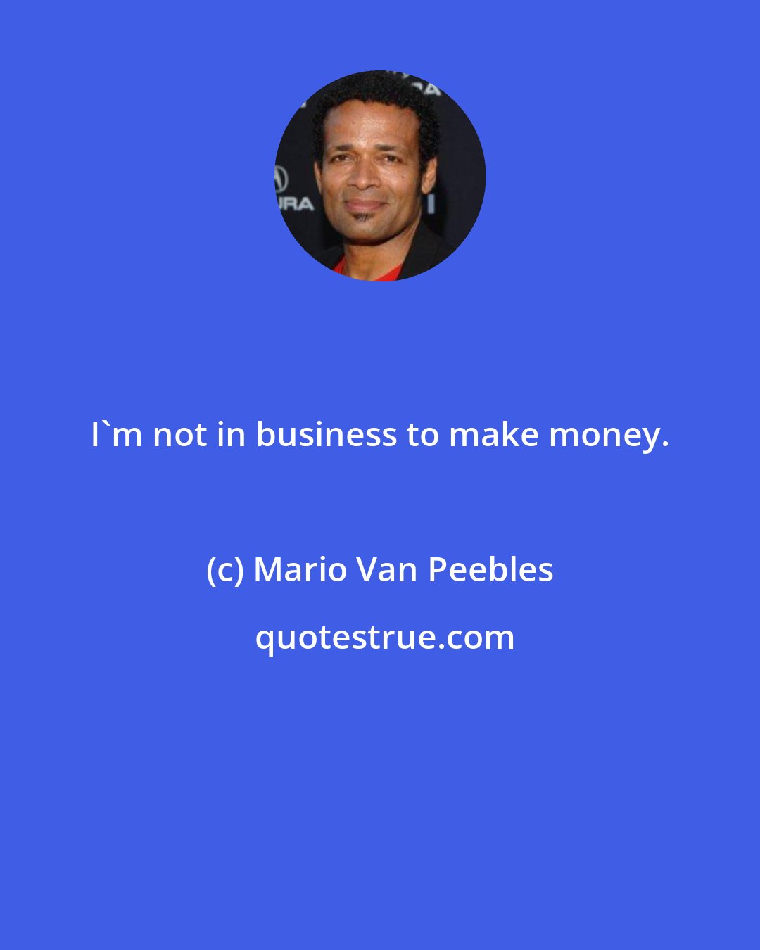 Mario Van Peebles: I'm not in business to make money.